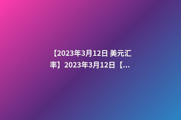 【2023年3月12日 美元汇率】2023年3月12日【中华取名网】西安市XXX有限公司签约-第1张-公司起名-玄机派